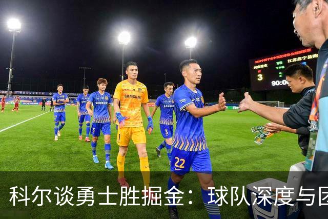 科尔谈勇士胜掘金：球队深度与团结奠定胜利基础